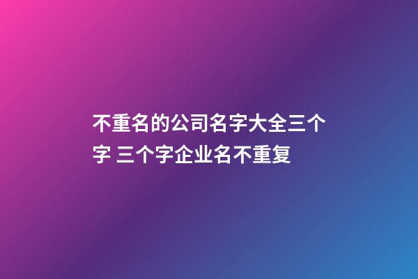 不重名的公司名字大全三个字 三个字企业名不重复